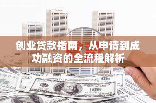 琼中创业贷款指南，从申请到成功融资的全流程解析