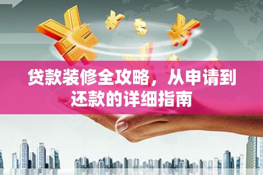 琼中贷款装修全攻略，从申请到还款的详细指南